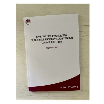 ПРАКТИЧЕСКОЕ РУКОВОДСТВО ПО ТКАНЕВОЙ БИОХИМИЧЕСКОЙ ТЕРАПИИ СОЛИ ШЮССЛЕРА (БУМАЖНЫЙ ВАРИАНТ)